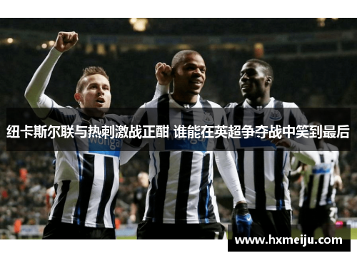 纽卡斯尔联与热刺激战正酣 谁能在英超争夺战中笑到最后
