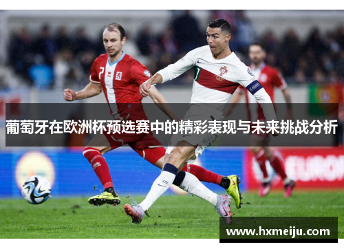 葡萄牙在欧洲杯预选赛中的精彩表现与未来挑战分析