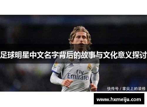 足球明星中文名字背后的故事与文化意义探讨