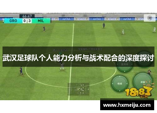 武汉足球队个人能力分析与战术配合的深度探讨