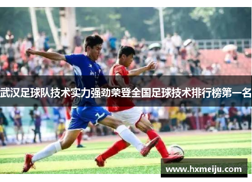 武汉足球队技术实力强劲荣登全国足球技术排行榜第一名