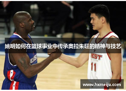 姚明如何在篮球事业中传承奥拉朱旺的精神与技艺