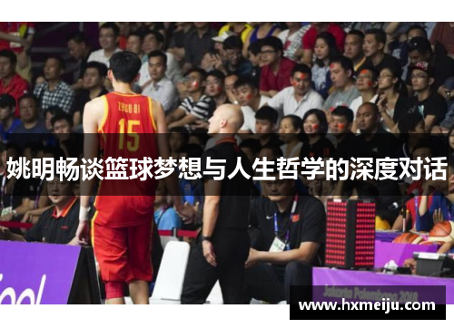 姚明畅谈篮球梦想与人生哲学的深度对话