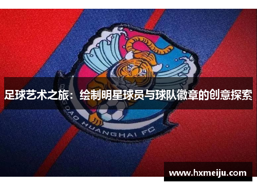 足球艺术之旅：绘制明星球员与球队徽章的创意探索