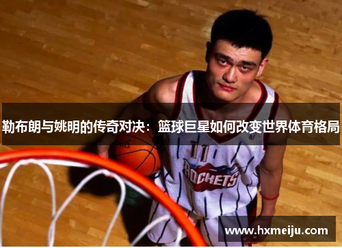 勒布朗与姚明的传奇对决：篮球巨星如何改变世界体育格局