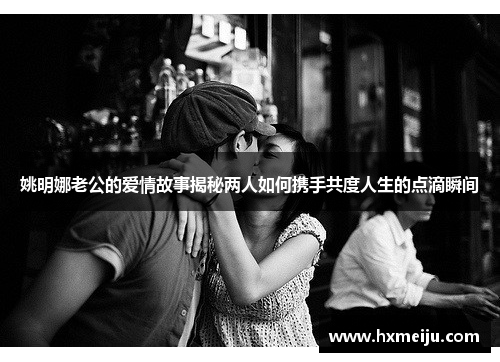 姚明娜老公的爱情故事揭秘两人如何携手共度人生的点滴瞬间