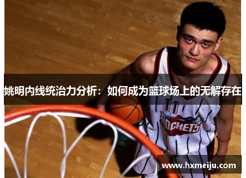 姚明内线统治力分析：如何成为篮球场上的无解存在