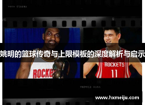 姚明的篮球传奇与上限模板的深度解析与启示