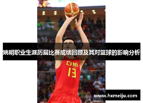 姚明职业生涯历届比赛成绩回顾及其对篮球的影响分析