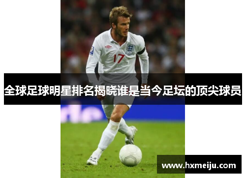 全球足球明星排名揭晓谁是当今足坛的顶尖球员