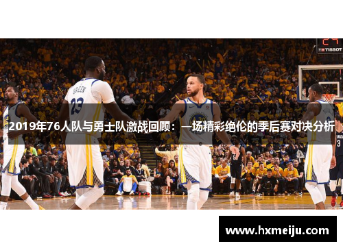 2019年76人队与勇士队激战回顾：一场精彩绝伦的季后赛对决分析