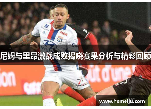 尼姆与里昂激战成败揭晓赛果分析与精彩回顾