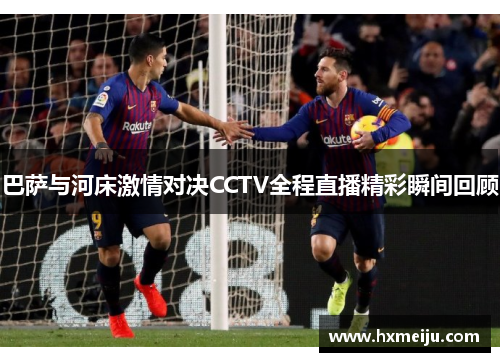 巴萨与河床激情对决CCTV全程直播精彩瞬间回顾