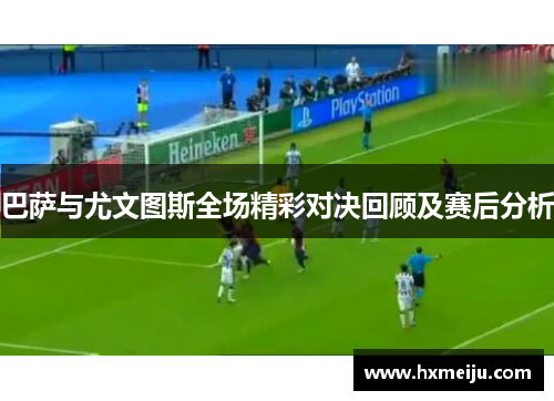 巴萨与尤文图斯全场精彩对决回顾及赛后分析