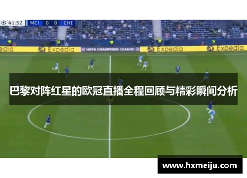 巴黎对阵红星的欧冠直播全程回顾与精彩瞬间分析
