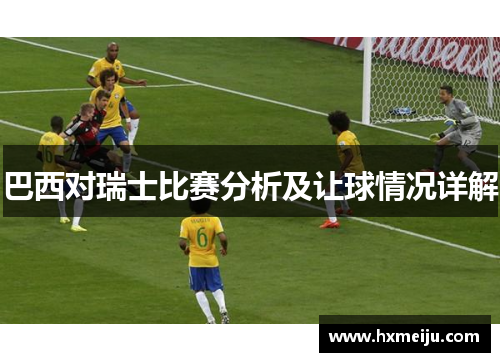 巴西对瑞士比赛分析及让球情况详解