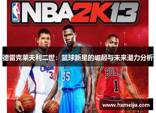 德雷克莱夫利二世：篮球新星的崛起与未来潜力分析