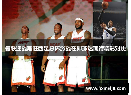 曼联迎战斯旺西足总杯激战在即球迷期待精彩对决