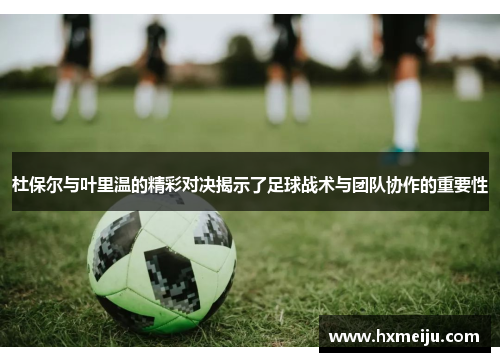 杜保尔与叶里温的精彩对决揭示了足球战术与团队协作的重要性