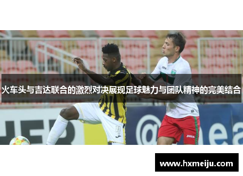 火车头与吉达联合的激烈对决展现足球魅力与团队精神的完美结合